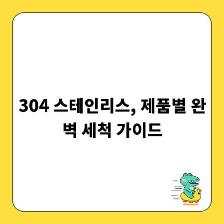 304 스테인리스, 제품별 완벽 세척 가이드