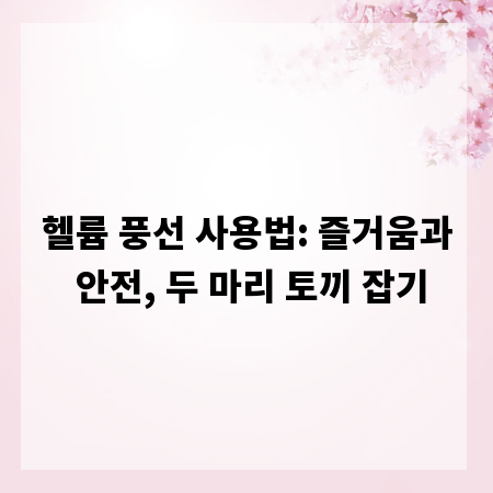 헬륨 풍선 사용법: 즐거움과 안전, 두 마리 토끼 잡기