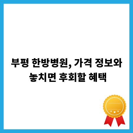 부평 한방병원, 가격 정보와 놓치면 후회할 혜택