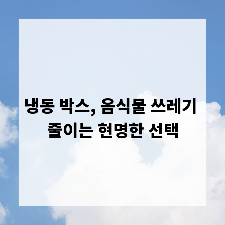 냉동 박스, 음식물 쓰레기 줄이는 현명한 선택