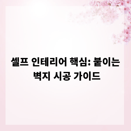 셀프 인테리어 핵심: 붙이는 벽지 시공 가이드