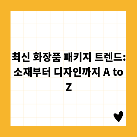 최신 화장품 패키지 트렌드: 소재부터 디자인까지 A to Z