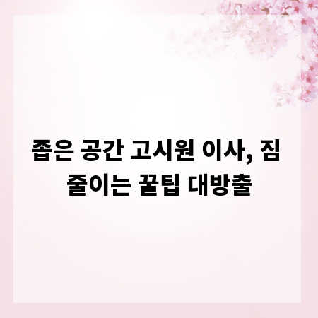 좁은 공간 고시원 이사, 짐 줄이는 꿀팁 대방출