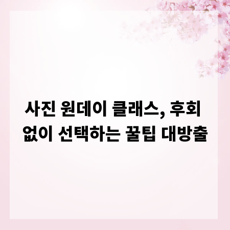 사진 원데이 클래스, 후회 없이 선택하는 꿀팁 대방출