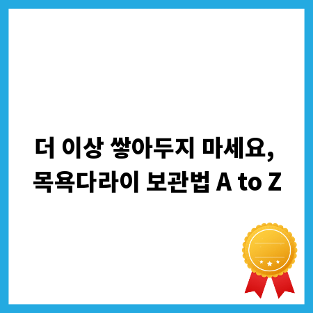 더 이상 쌓아두지 마세요, 목욕다라이 보관법 A to Z