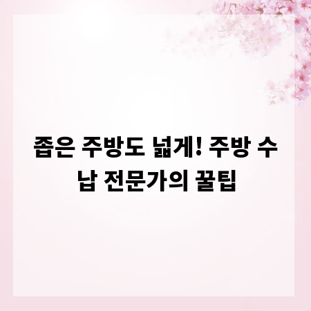 좁은 주방도 넓게! 주방 수납 전문가의 꿀팁