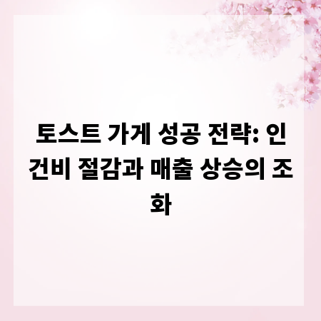 토스트 가게 성공 전략: 인건비 절감과 매출 상승의 조화