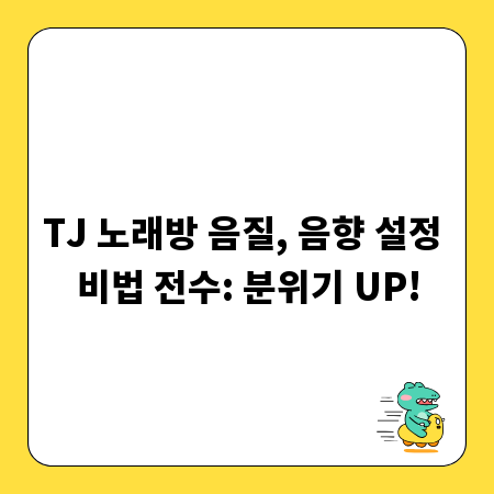 TJ 노래방 음질, 음향 설정 비법 전수: 분위기 UP!