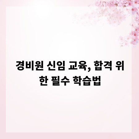경비원 신임 교육, 합격 위한 필수 학습법