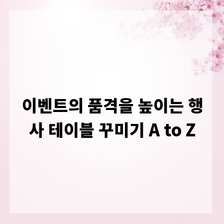 이벤트의 품격을 높이는 행사 테이블 꾸미기 A to Z