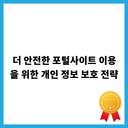 더 안전한 포털사이트 이용을 위한 개인 정보 보호 전략