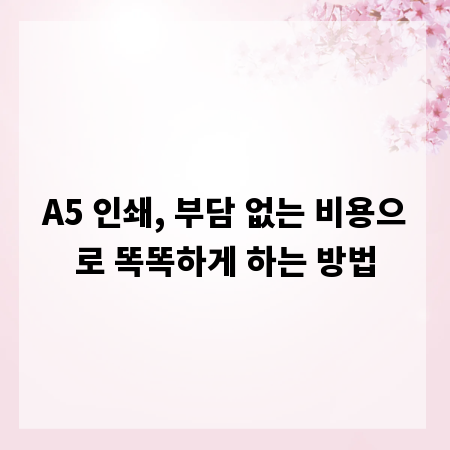 A5 인쇄, 부담 없는 비용으로 똑똑하게 하는 방법