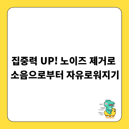 집중력 UP! 노이즈 제거로 소음으로부터 자유로워지기
