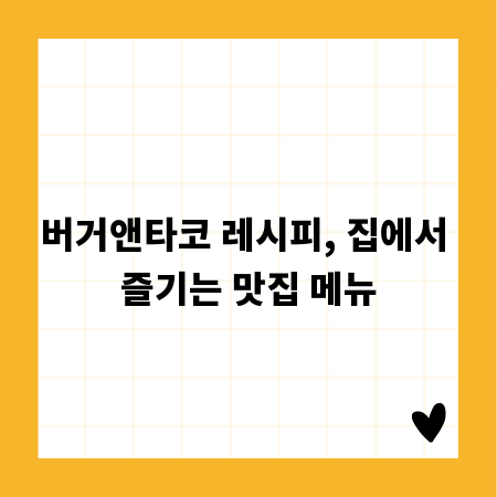 버거앤타코 레시피, 집에서 즐기는 맛집 메뉴