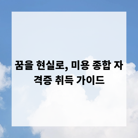 꿈을 현실로, 미용 종합 자격증 취득 가이드