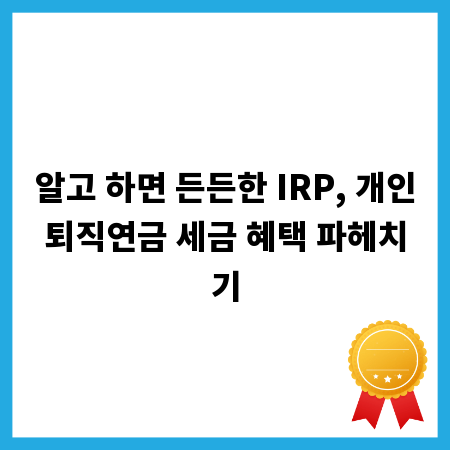 알고 하면 든든한 IRP, 개인퇴직연금 세금 혜택 파헤치기