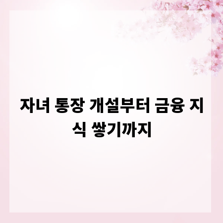 자녀 통장 개설부터 금융 지식 쌓기까지