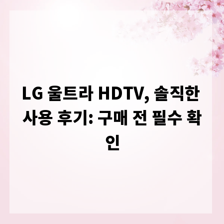 LG 울트라 HDTV, 솔직한 사용 후기: 구매 전 필수 확인