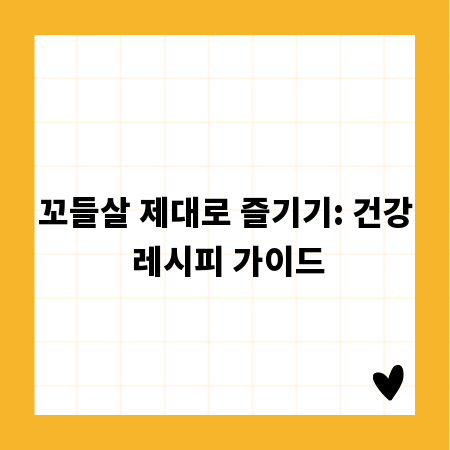 꼬들살 제대로 즐기기: 건강 레시피 가이드