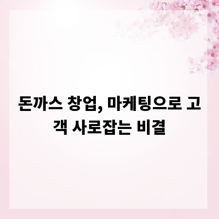 돈까스 창업, 마케팅으로 고객 사로잡는 비결