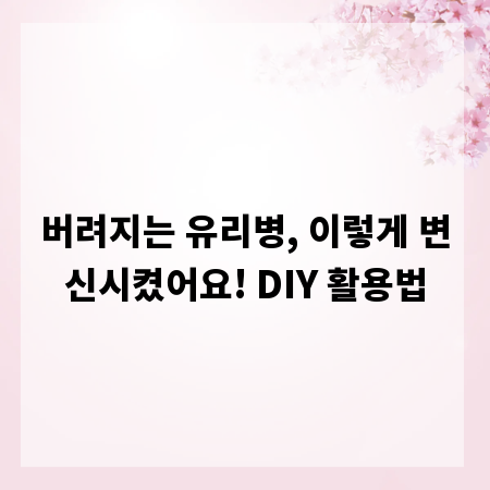 버려지는 유리병, 이렇게 변신시켰어요! DIY 활용법