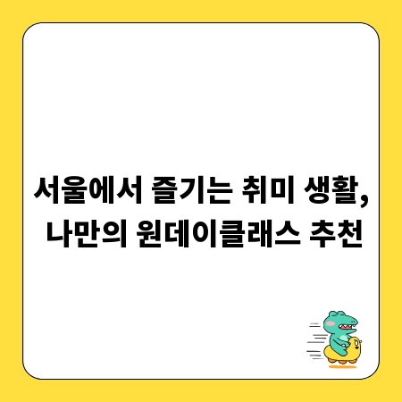 서울에서 즐기는 취미 생활, 나만의 원데이클래스 추천