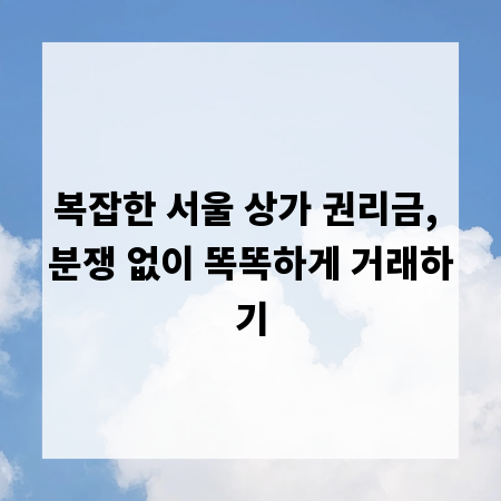 복잡한 서울 상가 권리금, 분쟁 없이 똑똑하게 거래하기