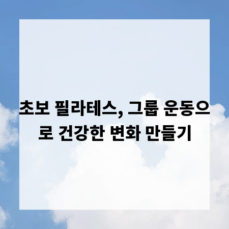 초보 필라테스, 그룹 운동으로 건강한 변화 만들기