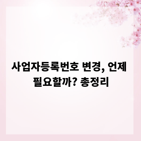사업자등록번호 변경, 언제 필요할까? 총정리