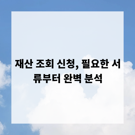 재산 조회 신청, 필요한 서류부터 완벽 분석