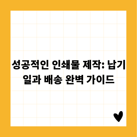 성공적인 인쇄물 제작: 납기일과 배송 완벽 가이드