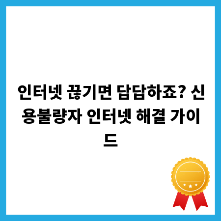 인터넷 끊기면 답답하죠? 신용불량자 인터넷 해결 가이드