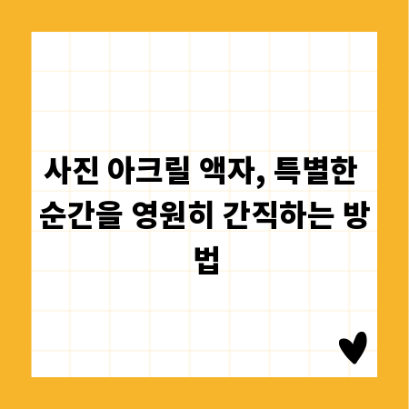 사진 아크릴 액자, 특별한 순간을 영원히 간직하는 방법