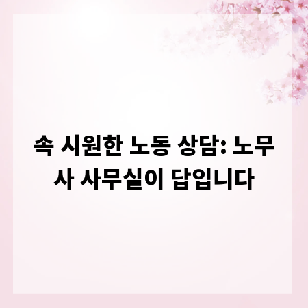 속 시원한 노동 상담: 노무사 사무실이 답입니다