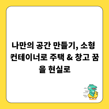 나만의 공간 만들기, 소형 컨테이너로 주택 & 창고 꿈을 현실로