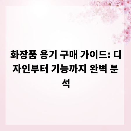 화장품 용기 구매 가이드: 디자인부터 기능까지 완벽 분석