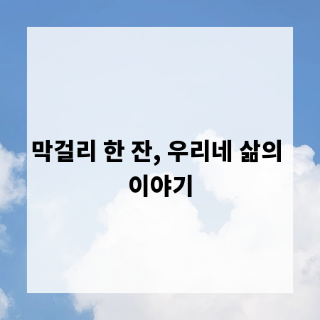 막걸리 한 잔, 우리네 삶의 이야기