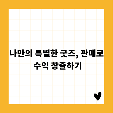 나만의 특별한 굿즈, 판매로 수익 창출하기