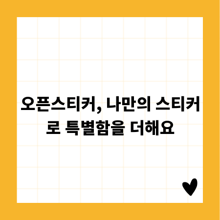 오픈스티커, 나만의 스티커로 특별함을 더해요