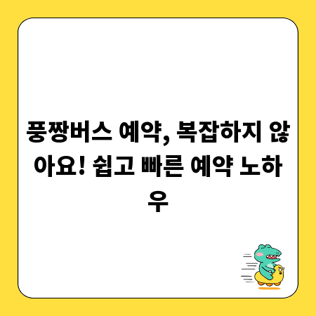 풍짱버스 예약, 복잡하지 않아요! 쉽고 빠른 예약 노하우