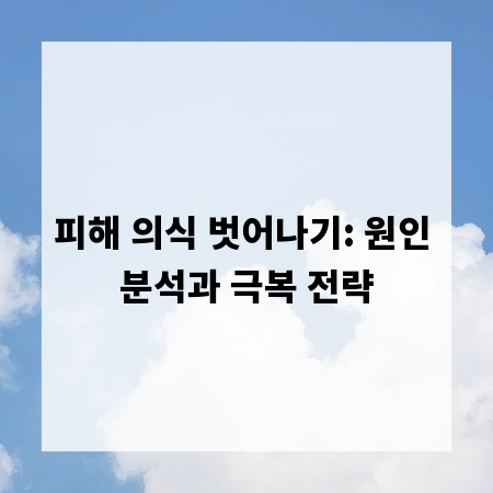 피해 의식 벗어나기: 원인 분석과 극복 전략
