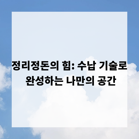 정리정돈의 힘: 수납 기술로 완성하는 나만의 공간