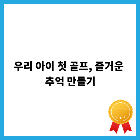 우리 아이 첫 골프, 즐거운 추억 만들기