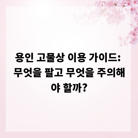 용인 고물상 이용 가이드: 무엇을 팔고 무엇을 주의해야 할까?