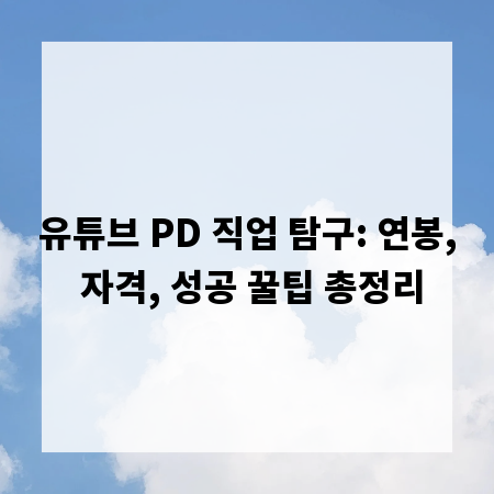 유튜브 PD 직업 탐구: 연봉, 자격, 성공 꿀팁 총정리
