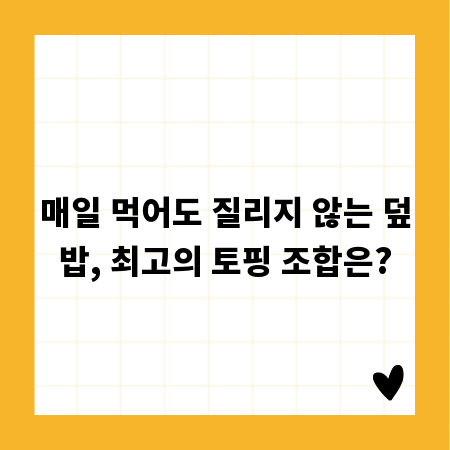 매일 먹어도 질리지 않는 덮밥, 최고의 토핑 조합은?