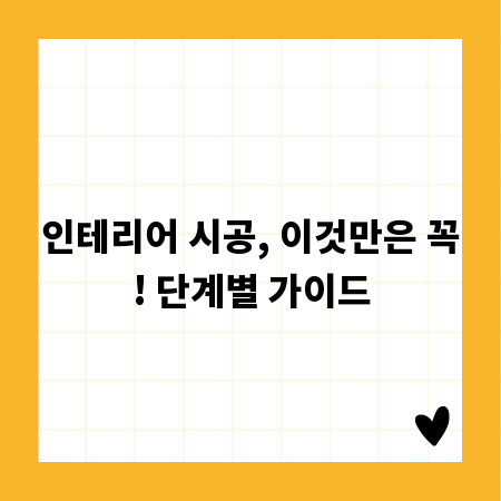 인테리어 시공, 이것만은 꼭! 단계별 가이드
