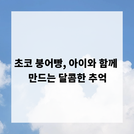 초코 붕어빵, 아이와 함께 만드는 달콤한 추억