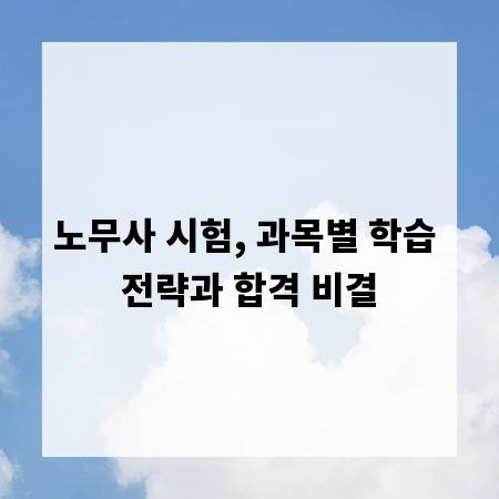노무사 시험, 과목별 학습 전략과 합격 비결