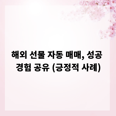 해외 선물 자동 매매, 성공 경험 공유 (긍정적 사례)